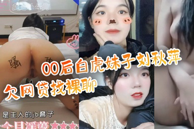 百度云泄密流出00后白虎妹子刘秋萍欠网贷找裸聊认识金主爸爸肉偿帮忙还债