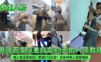 最强百变反差良家!白天的人民教师!晚上是淫荡楼凤!教室KTV浴室!和各种男人恩爱缠绵!