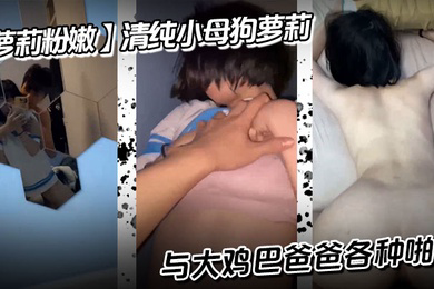 清纯小母狗萝莉,与大鸡巴爸爸各种啪啪
