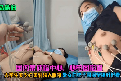 精品偷拍国内某体检中心心电图检查大学生美少妇美乳映入眼帘处女的奶子圆润坚挺好好看