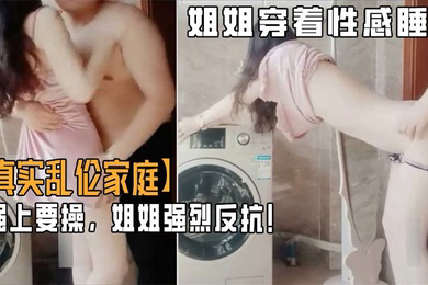 乱伦家庭弟弟游手好闲撞见姐姐穿着性感睡衣心生歹意强上要操姐姐强烈反抗