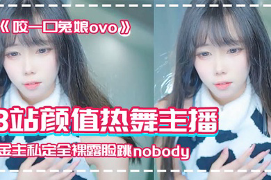 网红泄密B站颜值热舞主播极品女神嫩妹咬一口兔娘ovo金主私定全裸露脸跳nobody
