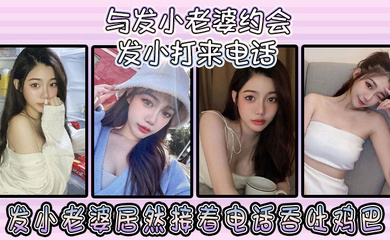 与发小老婆约会发小发小打来电话，发小老婆居然接着电话吞吐鸡巴！