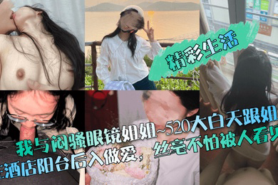 精彩生活我与闷骚眼镜姐姐520大白天跟姐姐在酒店阳台后入做爱丝毫不怕被人看见