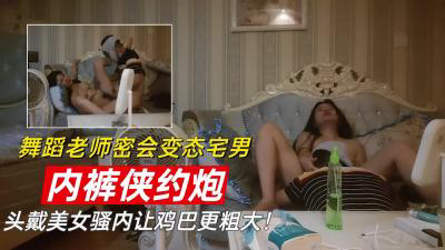 头戴舞蹈老师骚内裤让鸡巴更硬!