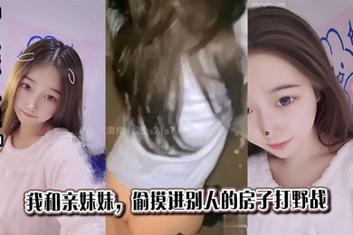 我和亲妹妹，偷摸进别人的房子打野战