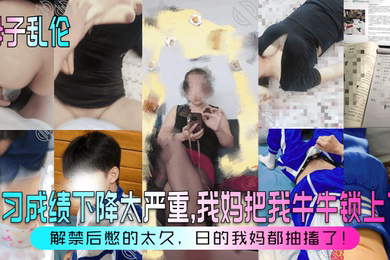 学习成绩下降太严重,我妈把我牛牛锁上了!解禁后憋的太久,日的我妈都抽搐了!