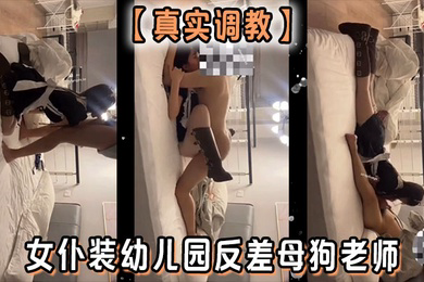 真实调教女仆装幼儿园反差母狗老师
