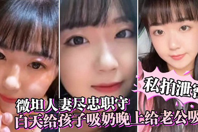 私拍泄密微坦人妻尽忠职守白天给孩子吸奶晚上给老公吸奶奶晕都吸成了黑色
