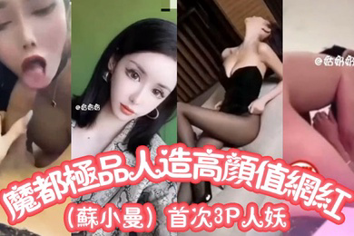 魔都极品人造高颜值网红苏小曼首次3P人妖
