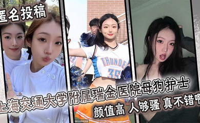 匿名投稿 上海交通大学附属瑞金医院母狗护士 颜值高 人够骚 真不错啊。