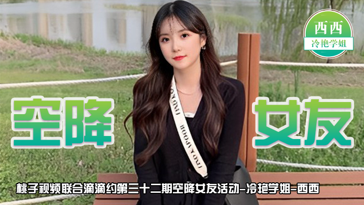 桃子视频联合滴滴约第32期 - 西西（冷艳学姐陪你谈2天恋爱）