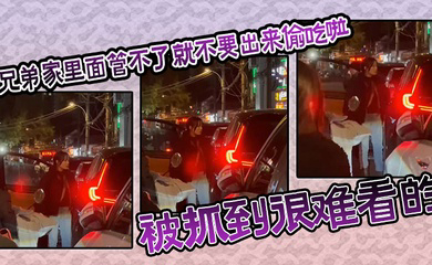 兄弟家里面管不了就不要出来偷吃啦,被抓到很难看的