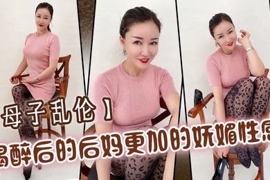母子乱伦喝醉后的后妈更加的妩媚性感操起来也更加的刺激多水