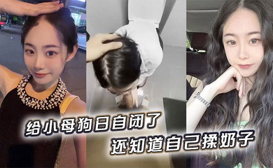 给小母狗日自闭了,还知道自己揉奶子 小骚逼黑的发亮