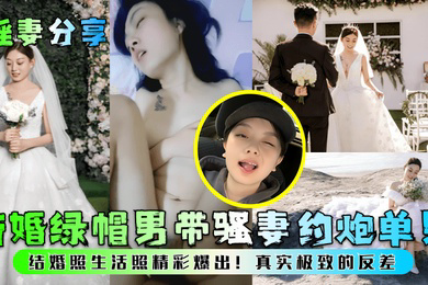 淫妻分享新婚绿帽男带骚妻约炮单男结婚照生活照精彩爆出真实极致的反差