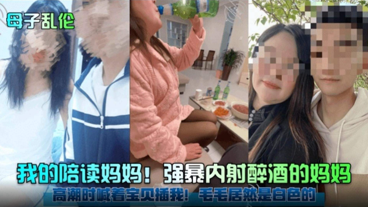 我的陪读妈妈!强暴内射醉酒的妈妈 高潮时喊着宝贝插我!逼毛居然是白色的