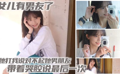 女儿有男友了 她打我说对不起她男朋友 带着哭腔说最后一次