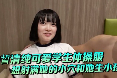 白晢清纯可爱学生体操服啪啪_想射满她的小穴和她生小孩