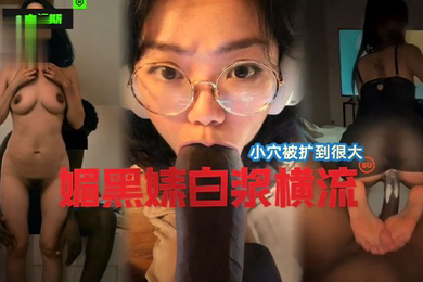 国女媚黑系列小穴被操到最大媚黑婊白浆横流
