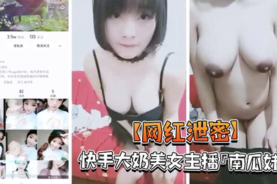 网红泄密快手大奶美女主播南瓜妹大尺度私拍展示好身材_被干的豪乳乱颤_嫩逼直流水