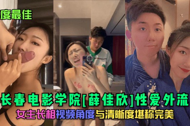 年度最佳长春电影学院薛佳欣性爱外流女主长相视频角度与清晰度堪称完美
