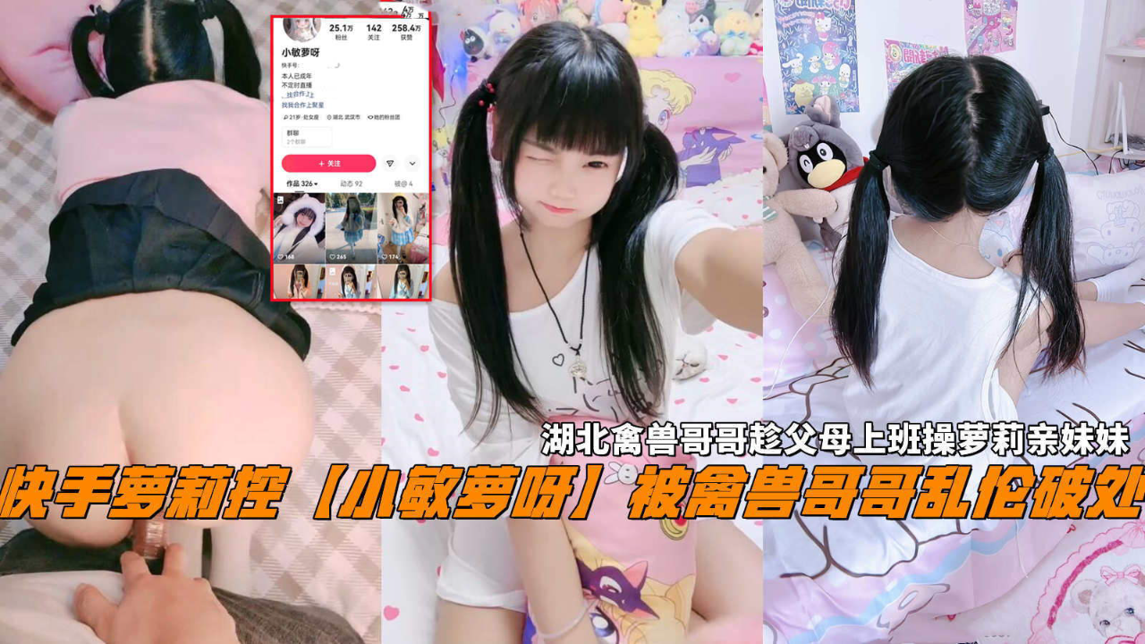 推荐快手萝莉控小敏萝呀被禽兽哥哥乱伦破处湖北禽兽哥哥趁父母上班操萝莉亲妹妹