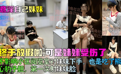 终于放假啦,可是妹妹受伤了!不影响小区阅览室对妹妹下手,也是吃了熊心豹子胆,第一次射妹妹脸!