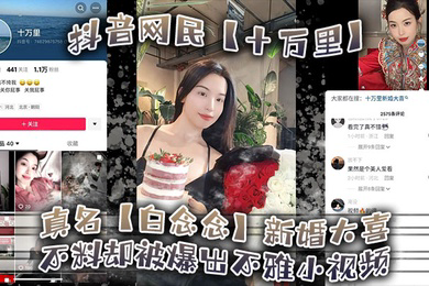 抖音网民十万里真名白念念新婚大喜不料却被爆出不雅小视频新郎可能还被蒙在鼓里