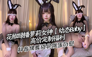 花椒绿播萝莉女神高价定制福利 抖音裸舞 道具跳蛋自慰