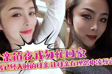 父亲值夜我匆忙回家突袭已经入睡的母亲_让母亲在埋怨中凌辱高潮