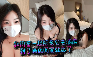 和闺蜜一起陪老公去酒店，到了酒店闺蜜就怂了，结果老公当着她的面和我做起来了