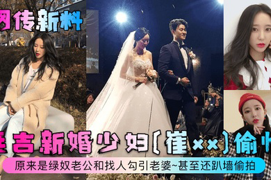 网传新料延吉新婚少妇崔xx偷情原来是绿奴老公和找人勾引老婆甚至还趴墙偷拍