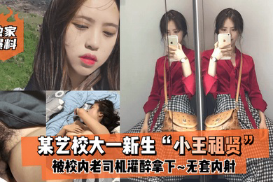 独家爆料某艺校大一新生小王祖贤被校内老司机灌醉拿下_啪啪露脸自拍无套内射