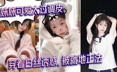 妹妹可爱太过调皮,穿着白丝诱惑,被就地正法