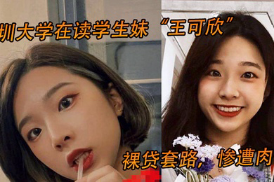 深圳大学在读学生妹王可欣裸贷套路惨遭肉偿视频曝光流出