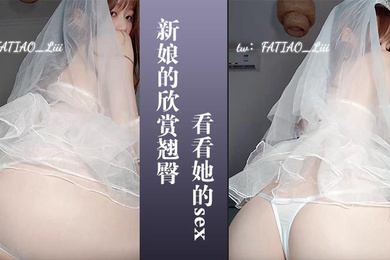 新娘的欣赏翘臀让你看看她的sex