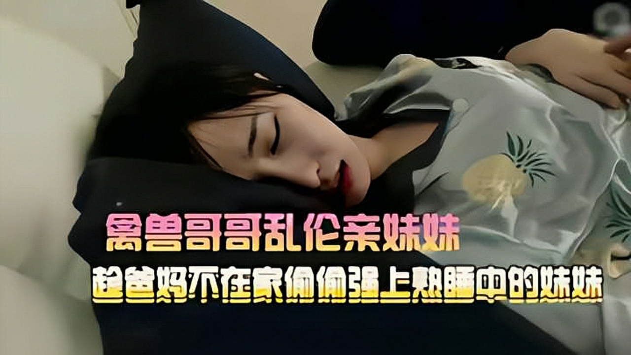 哥哥强上熟睡的高中妹妹_家庭乱伦