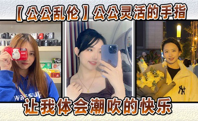 公公灵活的手指,让我体会潮吹的快乐
