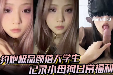 大神约炮极品颜值大学生记录小母狗日常福利，妹子露脸很漂亮，非常配合各种颜射各种操各种喷水