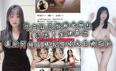 抖音极品微胖女网红全裸露出逼脸同框直播视频 硕大白嫩巨乳！