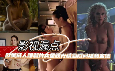 明星脱衣限制片 欧美成人限制片女星脱光精彩瞬间福利合集