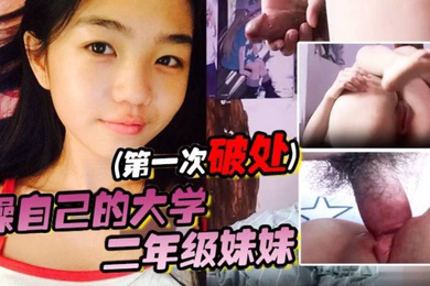 操自己的大学二年级妹妹第一次破处