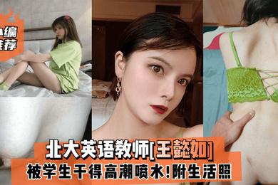 小编推荐北大英语教师王懿如被学生干得高潮喷水附生活照