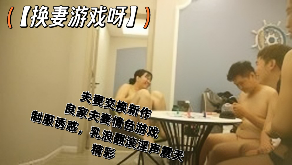 夫妻交换新作，良家夫妻情色游戏，制服诱惑，乳浪翻滚淫声震天，精彩