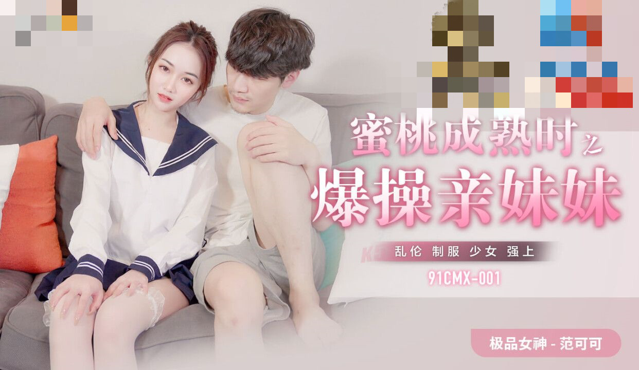 91CMX001 蜜桃成熟時之爆幹親妹妹 范可可