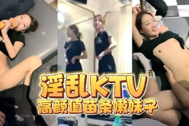 淫乱KTV高颜值苗条嫩妹子