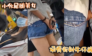 小伙尾随美女,顶臀街射牛仔裤