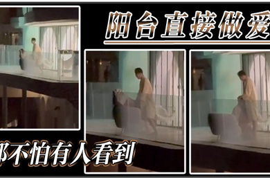阳台直接做爱都不怕有人看到