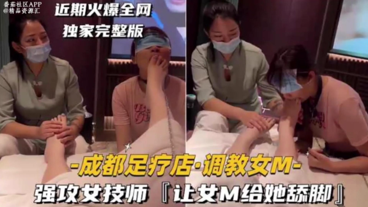 成都足疗店调教女M,强攻女技师,让女M给她舔脚